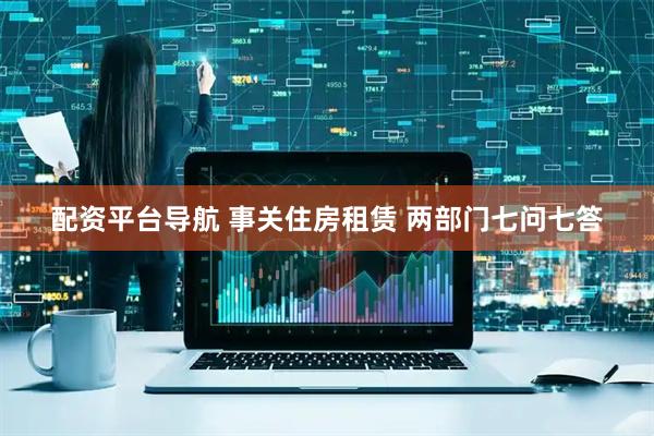 配资平台导航 事关住房租赁 两部门七问七答