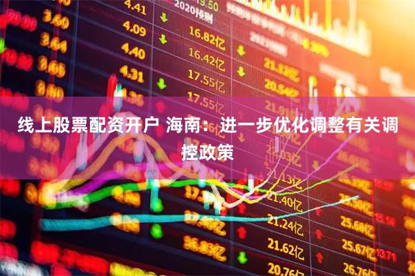 线上股票配资开户 海南：进一步优化调整有关调控政策