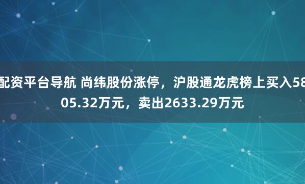 配资平台导航 尚纬股份涨停，沪股通龙虎榜上买入5805.32万元，卖出2633.29万元